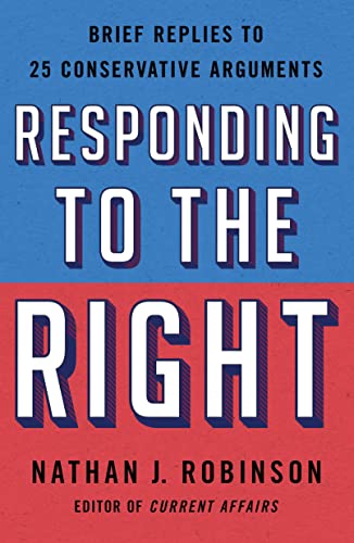 Responding to the Right: Brief Replies to 25 Conservative Arguments by Nathan Robinson