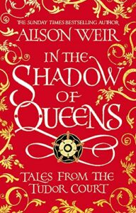 The Best Tudor Historical Fiction - In the Shadow of Queens: Tales from the Tudor Court by Alison Weir