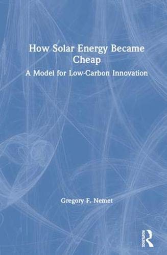 How Solar Energy Became Cheap: A Model for Low-Carbon Innovation by Gregory F. Nemet