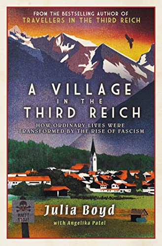A Village in the Third Reich: How Ordinary Lives Were Transformed by the Rise of Fascism by Julia Boyd (with Angelika Patel)