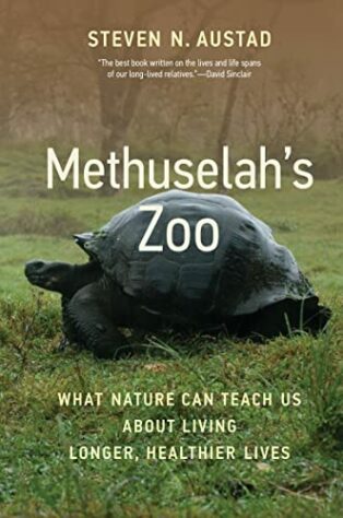 Methuselah's Zoo: What Nature Can Teach Us about Living Longer, Healthier Lives by Steven N. Austad