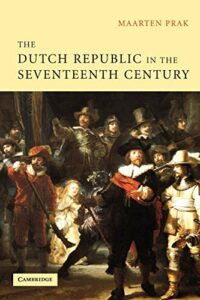The best books on The Dutch Golden Age - The Dutch Republic in the Seventeenth Century by Maarten Prak