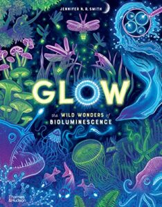 The Best Kids’ Books of 2023 - Glow: The Wild Wonders of Bioluminescence Jennifer N. R. Smith, Dr. Edith Widder (consultant)