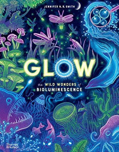 Glow: The Wild Wonders of Bioluminescence Jennifer N. R. Smith, Dr. Edith Widder (consultant)
