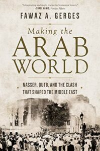 Making the Arab World: Nasser, Qutb, and the Clash That Shaped the Middle East by Fawaz A. Gerges