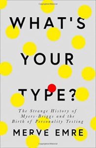 What’s Your Type?: The Strange History of Myers-Briggs and the Birth of Personality Testing by Merve Emre
