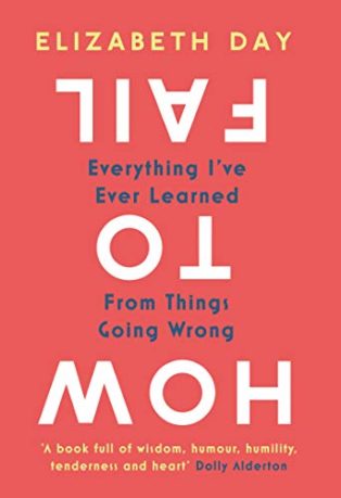 How to Fail: Everything I’ve Ever Learned From Things Going Wrong by Elizabeth Day