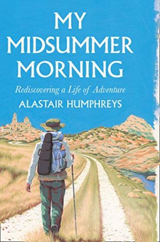 My Midsummer Morning: Rediscovering a Life of Adventure by Alastair Humphreys