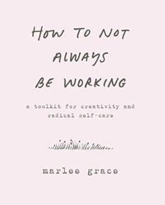 The best books on Creating a Career You Love - How to Not Always Be Working: A Toolkit for Creativity and Radical Self-Care by Marlee Grace