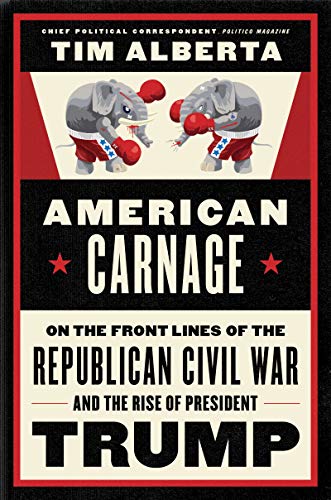 American Carnage: On the Front Lines of the Republican Civil War and the Rise of President Trump by Tim Alberta