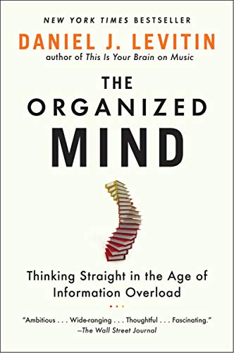 The Organized Mind: Thinking Straight in the Age of Information Overload by Daniel J Levitin