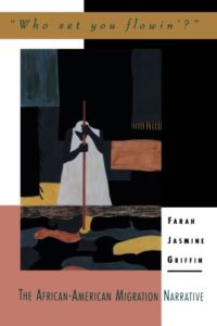"Who Set You Flowin'?": The African-American Migration Narrative by Farah Jasmine Griffin