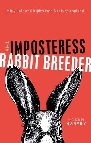 The Imposteress Rabbit Breeder: Mary Toft and Eighteenth-Century England by Karen Harvey