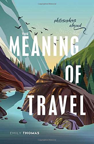 The Meaning of Travel: Philosophers Abroad by Emily Thomas