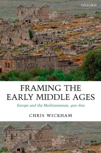 Framing the Early Middle Ages: Europe and the Mediterranean 400-800 by Chris Wickham