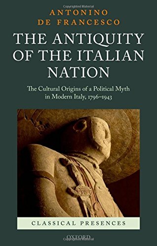 The Antiquity of the Italian Nation: The Cultural Origins of Political Myth in Modern Italy by Antonino De Francisco