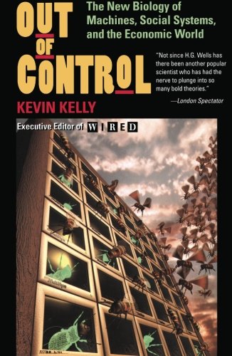 Out of Control: The New Biology of Machines, Social Systems, & the Economic World by Kevin Kelly