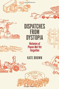 The best books on Chernobyl - Dispatches from Dystopia: Histories of Places Not Yet Forgotten by Kate Brown