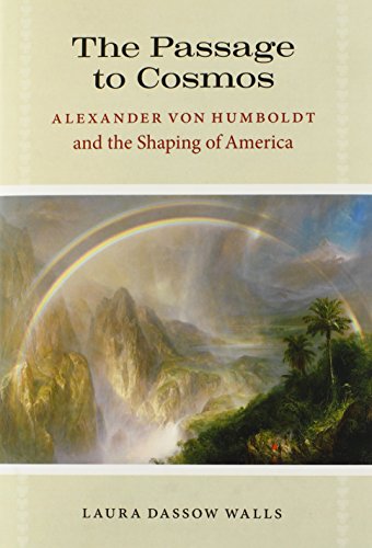 The Passage to Cosmos: Alexander von Humboldt and the Shaping of America by Laura Dassow Walls