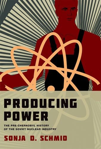 Producing Power: The Pre-Chernobyl History of the Soviet Nuclear Industry by Sonja D Schmid