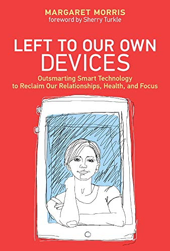 Left to Our Own Devices: Outsmarting Smart Technology to Reclaim Our Relationships, Health, and Focus by Margaret Morris