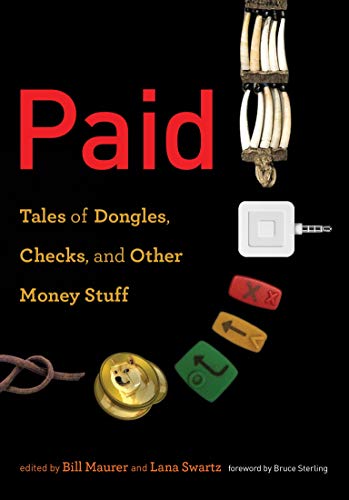 Paid: Tales of Dongles, Checks, and Other Money Stuff Bill Maurer and Lana Swartz (eds)