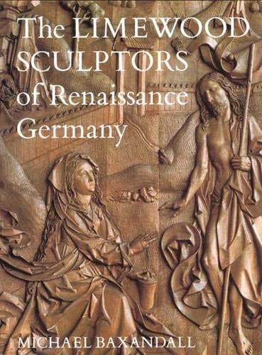 The Limewood Sculptors of Renaissance Germany by Michael Baxandall