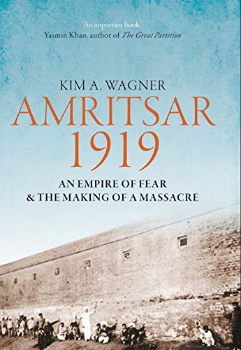 Amritsar 1919: An Empire of Fear and the Making of a Massacre by Kim Wagner