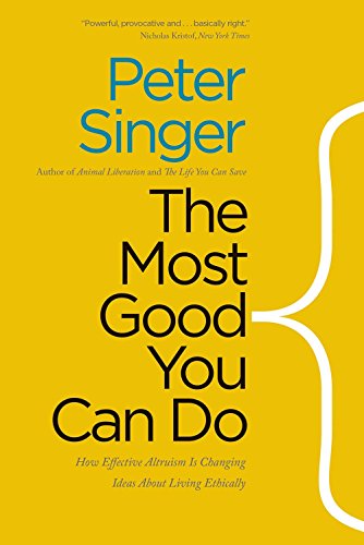 The Most Good You Can Do: How Effective Altruism Is Changing Ideas About Living Ethically by Peter Singer