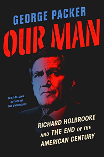 Our Man: Richard Holbrooke and the End of the American Century by George Packer