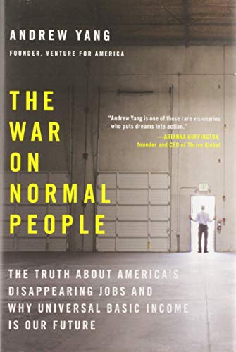 The War on Normal People: The Truth About America's Disappearing Jobs and Why Universal Basic Income Is Our Future by Andrew Yang