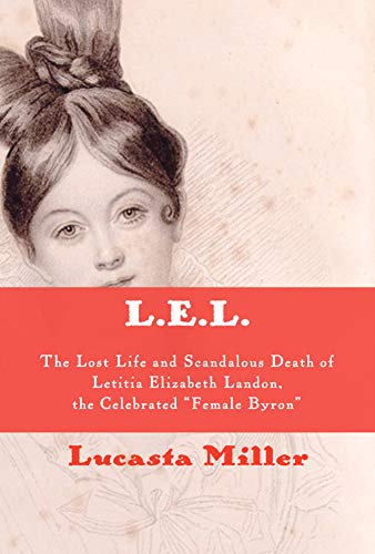 L.E.L.: The Lost Life and Scandalous Death of Letitia Elizabeth Landon, the Celebrated "Female Byron" by Lucasta Miller