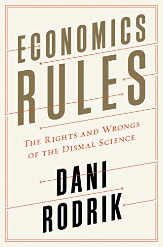 Economics Rules: The Rights and Wrongs of the Dismal Science by Dani Rodrik
