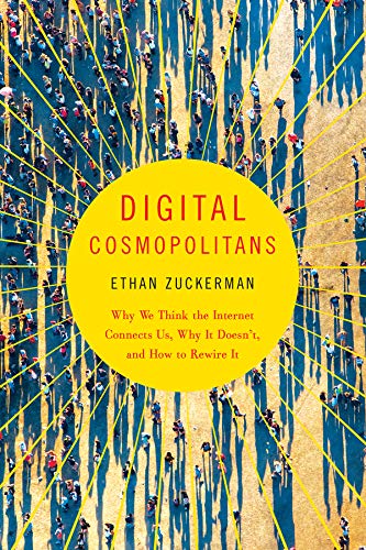 Digital Cosmopolitans: Why We Think the Internet Connects Us, Why It Doesn't, and How to Rewire It by Ethan Zuckerman
