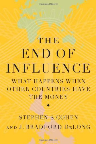 The End of Influence: What Happens When Other Countries Have the Money by Brad DeLong & Stephen Cohen