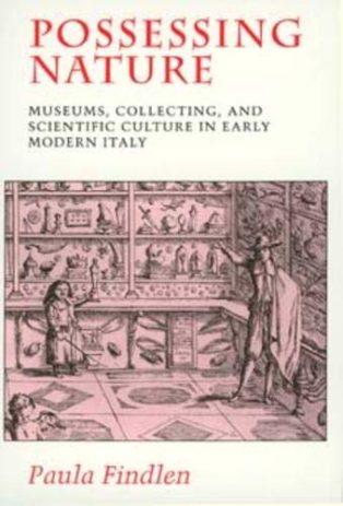 Possessing Nature: Museums, Collecting, and Scientific Culture in Early Modern Italy by Paula Findlen