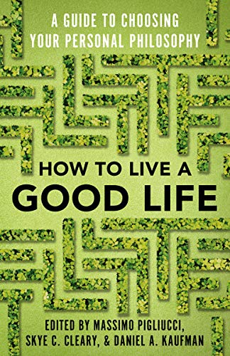 How to Live a Good Life: A Guide to Choosing Your Personal Philosophy by Daniel Kaufman, Massimo Pigliucci & Skye C Cleary