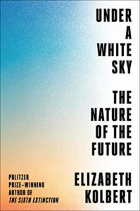 Best Conservation Books of 2021 - Under a White Sky: The Nature of the Future by Elizabeth Kolbert