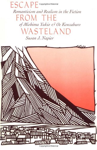 Escape from the Wasteland: Romanticism and Realism in the Fiction of Mishima Yukio and Oe Kenzaburo by Susan J Napier