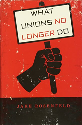 What Unions No Longer Do by Jake Rosenfeld