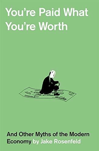 You’re Paid What You’re Worth: And Other Myths of the Modern Economy by Jake Rosenfeld