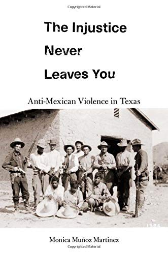 The Injustice Never Leaves You: Anti-Mexican Violence in Texas by Monica Muñoz Martinez