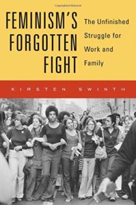 Feminism’s Forgotten Fight: The Unfinished Struggle for Work and Family by Kirsten Swinth