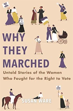 Why They Marched: Untold Stories of the Women Who Fought for the Right to Vote by Susan Ware