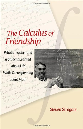 The Calculus of Friendship: What a Teacher and a Student Learned about Life while Corresponding about Math by Steven Strogatz