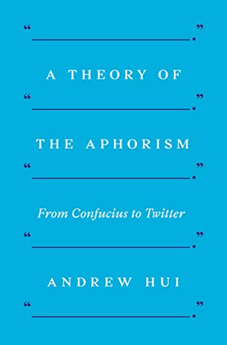 A Theory of the Aphorism: From Confucius to Twitter by Andrew Hui