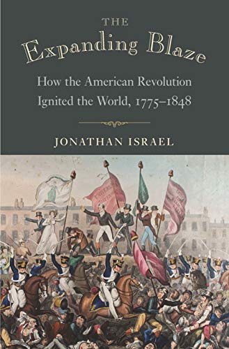 The Expanding Blaze: How the American Revolution Ignited the World, 1775-1848 by Jonathan Israel