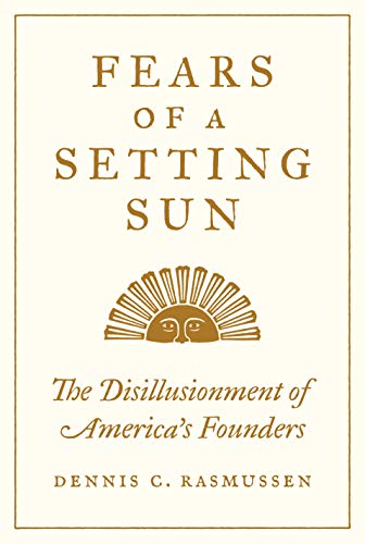 Fears of a Setting Sun: The Disillusionment of America's Founders by Dennis Rasmussen