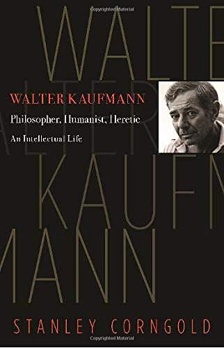 Walter Kaufmann: Philosopher, Humanist, Heretic. by Stanley Corngold