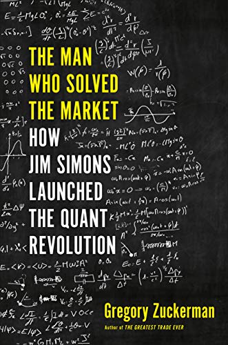 The Man Who Solved the Market: How Jim Simons Launched the Quant Revolution by Gregory Zuckerman